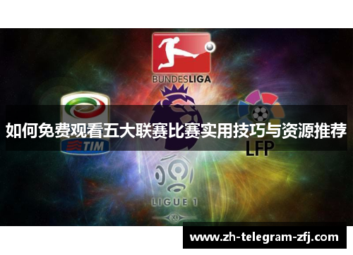 如何免费观看五大联赛比赛实用技巧与资源推荐 如何免费观看五大联赛比赛实用技巧与资源推荐