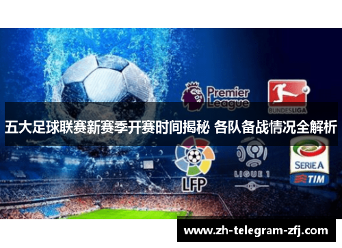 五大足球联赛新赛季开赛时间揭秘 各队备战情况全解析 五大足球联赛新赛季开赛时间揭秘 各队备战情况全解析