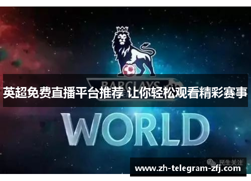 英超免费直播平台推荐 让你轻松观看精彩赛事 英超免费直播平台推荐 让你轻松观看精彩赛事