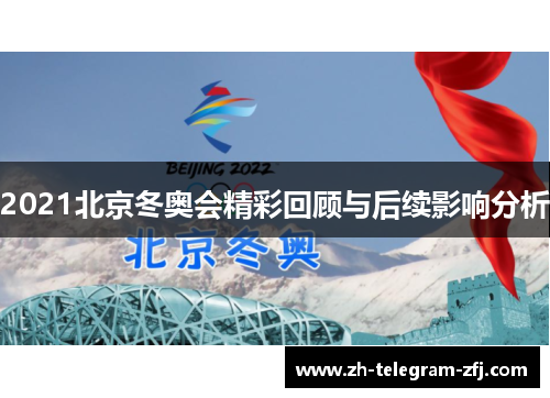 2021北京冬奥会精彩回顾与后续影响分析 2021北京冬奥会精彩回顾与后续影响分析