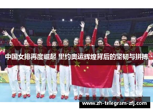 中国女排再度崛起 里约奥运辉煌背后的坚韧与拼搏 中国女排再度崛起 里约奥运辉煌背后的坚韧与拼搏