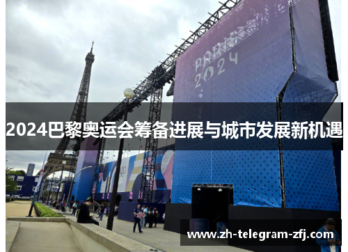 2024巴黎奥运会筹备进展与城市发展新机遇